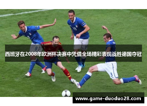 西班牙在2008年欧洲杯决赛中凭借全场精彩表现战胜德国夺冠