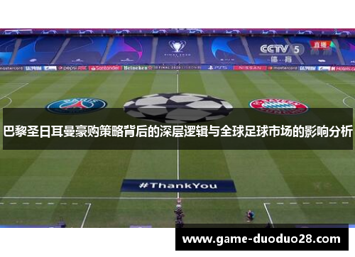 巴黎圣日耳曼豪购策略背后的深层逻辑与全球足球市场的影响分析