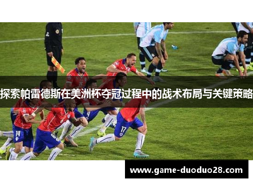 探索帕雷德斯在美洲杯夺冠过程中的战术布局与关键策略