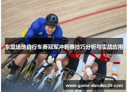 东盟场地自行车赛冠军冲刺赛技巧分析与实战应用