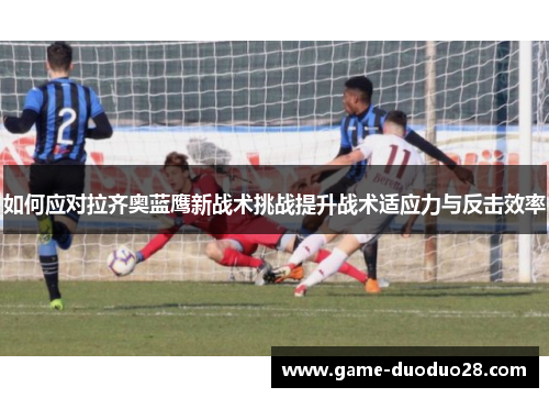 如何应对拉齐奥蓝鹰新战术挑战提升战术适应力与反击效率