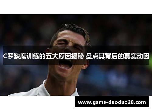 C罗缺席训练的五大原因揭秘 盘点其背后的真实动因