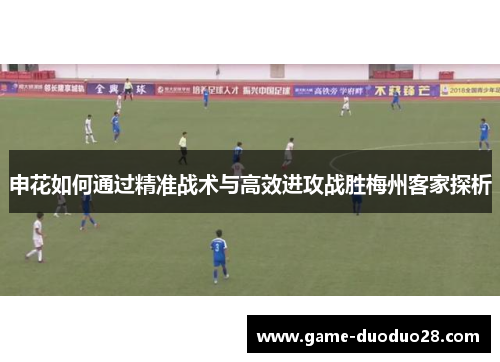 申花如何通过精准战术与高效进攻战胜梅州客家探析