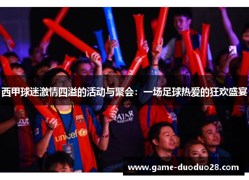 西甲球迷激情四溢的活动与聚会：一场足球热爱的狂欢盛宴