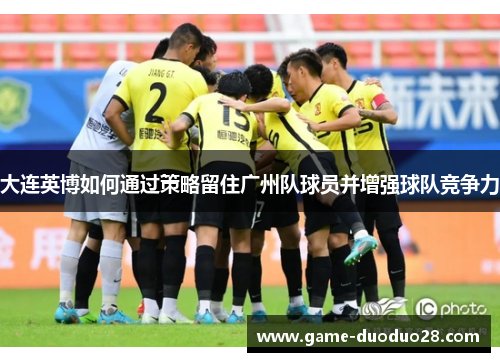 大连英博如何通过策略留住广州队球员并增强球队竞争力