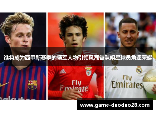 谁将成为西甲新赛季的领军人物引领风潮各队明星球员角逐荣耀
