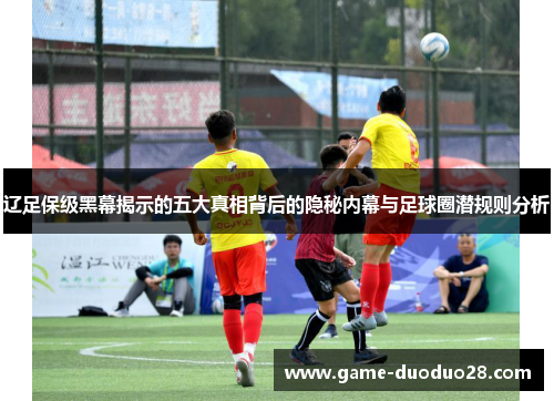 辽足保级黑幕揭示的五大真相背后的隐秘内幕与足球圈潜规则分析