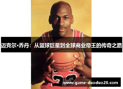 迈克尔·乔丹：从篮球巨星到全球商业帝王的传奇之路
