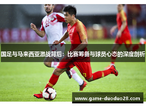 国足与马来西亚激战背后：比赛筹备与球员心态的深度剖析